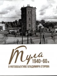 "Тула 1940 - 60-х в фотообъективе Владимира Егорова"